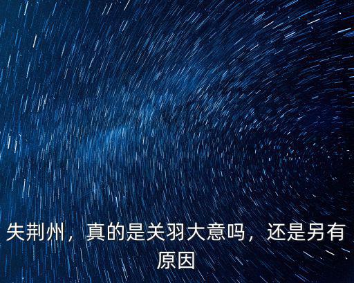 失荊州，真的是關羽大意嗎，還是另有原因