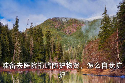 武漢醫院怎么捐贈物資,準備去醫院捐贈防護物資