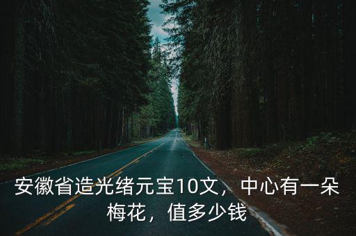 安徽省造光緒元寶10文，中心有一朵梅花，值多少錢