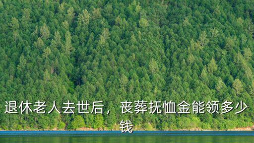 宣城退休去世撫恤金是多少,退休老人去世后