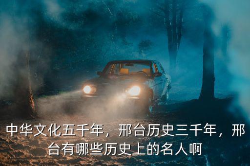 中華文化五千年，邢臺(tái)歷史三千年，邢臺(tái)有哪些歷史上的名人啊