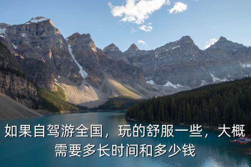 如果自駕游全國，玩的舒服一些，大概需要多長時(shí)間和多少錢