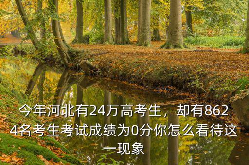 今年河北有24萬高考生，卻有8624名考生考試成績為0分你怎么看待這一現象