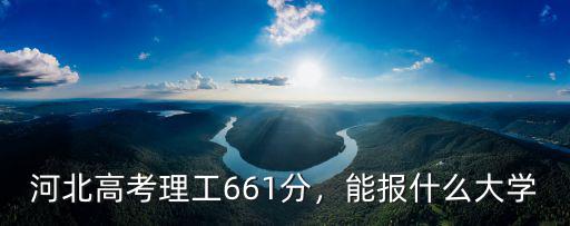 河北高考理工661分，能報什么大學