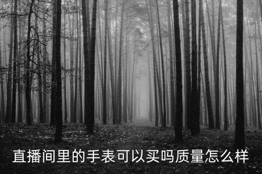 直播間里的手表可以買嗎質量怎么樣