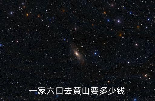 去黃山預算多少錢,一家六口去黃山要多少錢