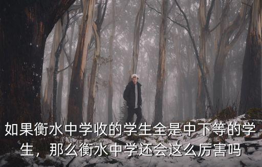 如果衡水中學收的學生全是中下等的學生，那么衡水中學還會這么厲害嗎