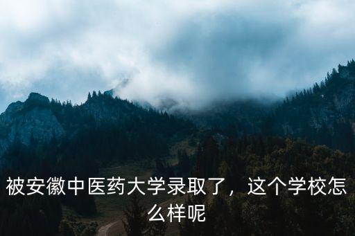 2018年安徽中醫(yī)藥大學分數(shù)多少,被安徽中醫(yī)藥大學錄取了