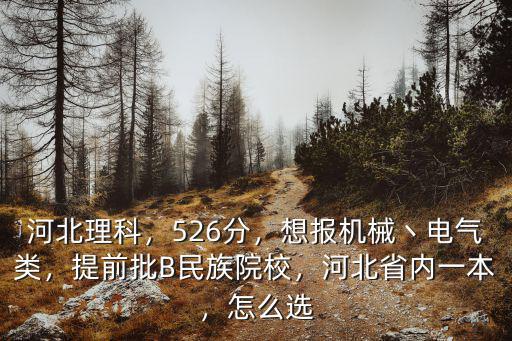 河北理科，526分，想報(bào)機(jī)械丶電氣類，提前批B民族院校，河北省內(nèi)一本，怎么選