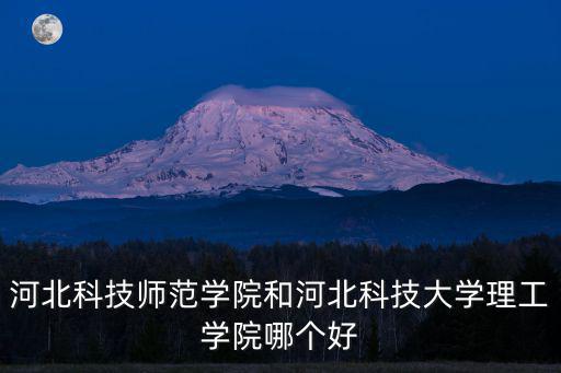 河北科技師范學院和河北科技大學理工學院哪個好