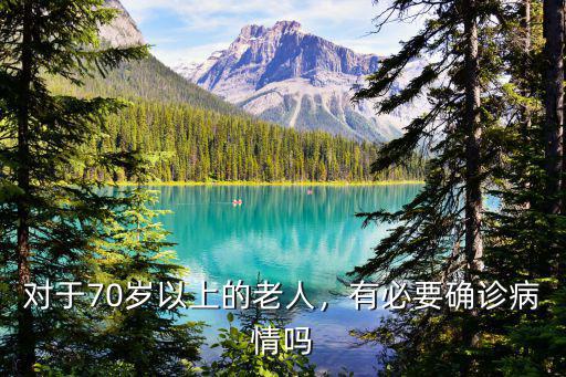 對于70歲以上的老人，有必要確診病情嗎