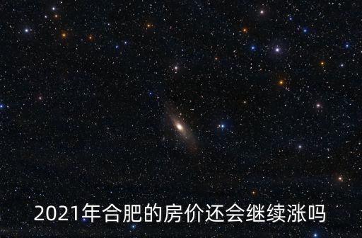 2021年合肥的房價還會繼續漲嗎