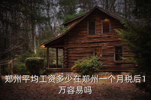 鄭州平均工資多少在鄭州一個月稅后1萬容易嗎