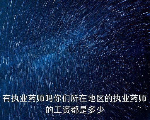 有執業藥師嗎你們所在地區的執業藥師的工資都是多少