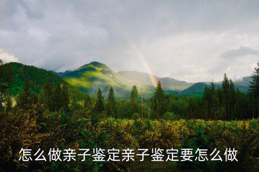 黃石怎么做親子鑒定,怎么做親子鑒定