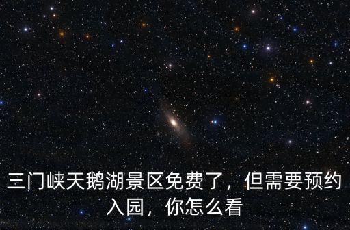 三門峽天鵝湖景區免費了，但需要預約入園，你怎么看