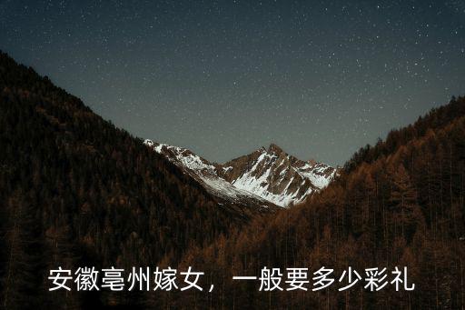 安徽亳州嫁女，一般要多少彩禮