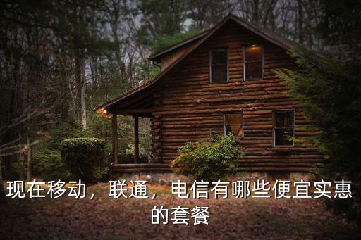 現在移動，聯通，電信有哪些便宜實惠的套餐