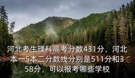 河北考生理科高考分數431分，河北本一5本二分數線分別是511分和358分，可以報考哪些學校