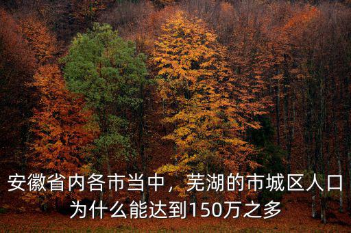 安徽省內各市當中，蕪湖的市城區人口為什么能達到150萬之多