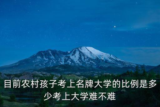目前農村孩子考上名牌大學的比例是多少考上大學難不難