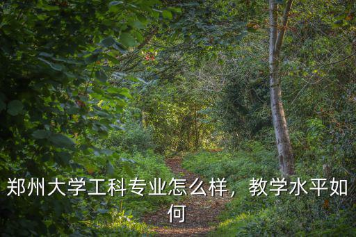 鄭州大學(xué)教學(xué)環(huán)境怎么樣,鄭州大學(xué)工科專業(yè)怎么樣