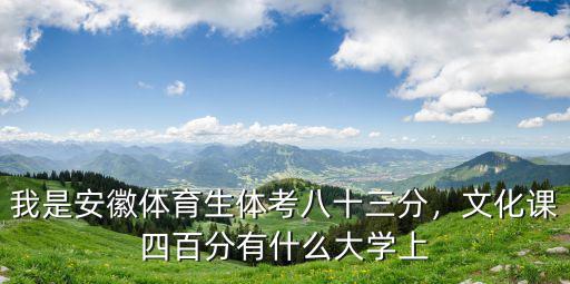 體育統(tǒng)考多少分能上安徽大學(xué),文化課四百分有什么大學(xué)上