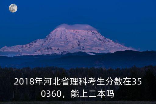 2018年河北省理科考生分數在350360，能上二本嗎