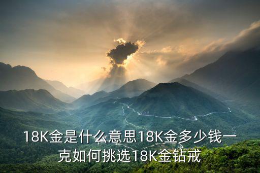 18K金是什么意思18K金多少錢一克如何挑選18K金鉆戒