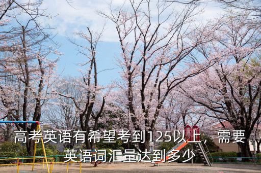 高考英語有希望考到125以上，需要英語詞匯量達到多少