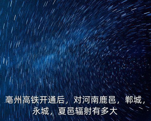 亳州高鐵站到鄲城多少公里,亳州高鐵開(kāi)通后