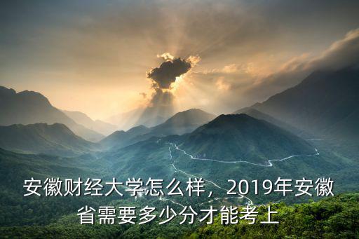 安徽財(cái)經(jīng)大學(xué)怎么樣，2019年安徽省需要多少分才能考上