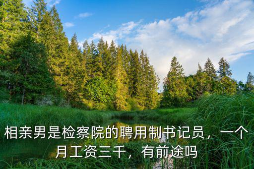 相親男是檢察院的聘用制書記員，一個月工資三千，有前途嗎