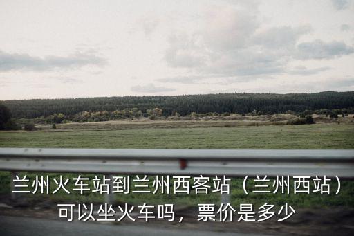 宜昌坐火車到蘭州怎么方便,蘭州火車站到蘭州西客站