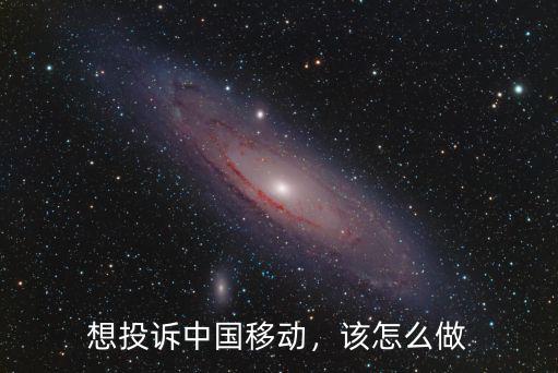 怎么投訴中國移動湖北公司,想投訴中國移動