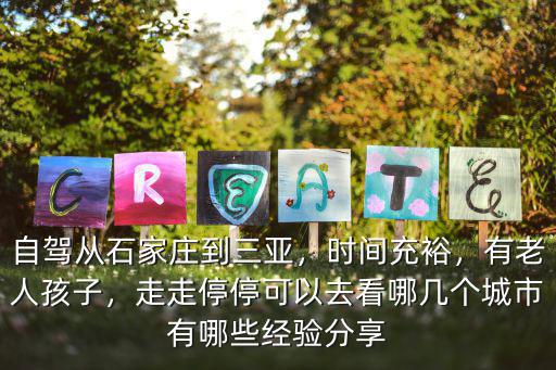 自駕從石家莊到三亞，時間充裕，有老人孩子，走走停停可以去看哪幾個城市有哪些經驗分享