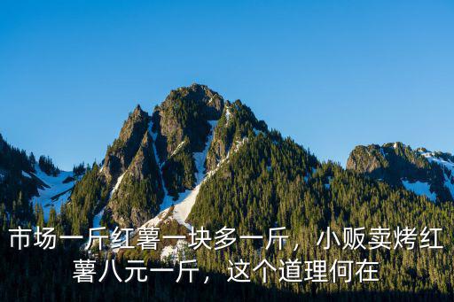 市場一斤紅薯一塊多一斤，小販賣烤紅薯八元一斤，這個道理何在