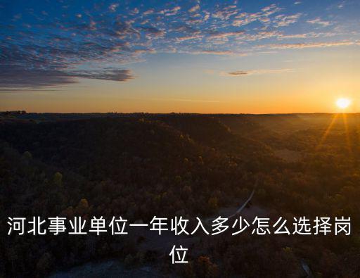 河北事業單位新入職工資多少,河北事業單位一年收入多少