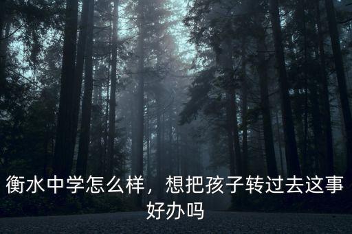 衡水中學怎么樣，想把孩子轉過去這事好辦嗎