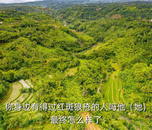 你身邊有得過紅斑狼瘡的人嗎他（她)最終怎么樣了