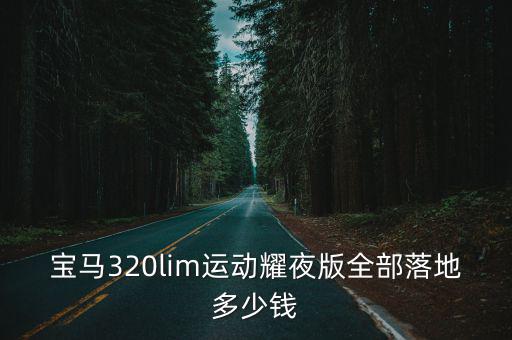 唐山320im落地多少錢,寶馬320li落地多少錢