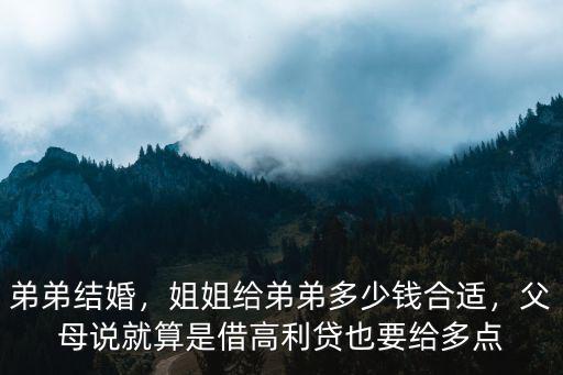 弟弟結婚，姐姐給弟弟多少錢合適，父母說就算是借高利貸也要給多點