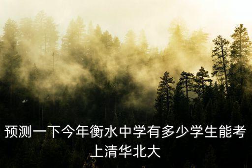 19年衡水一中考上多少清華北大,衡中考上清華北大多少名