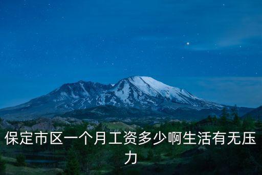 保定市區一個月工資多少啊生活有無壓力