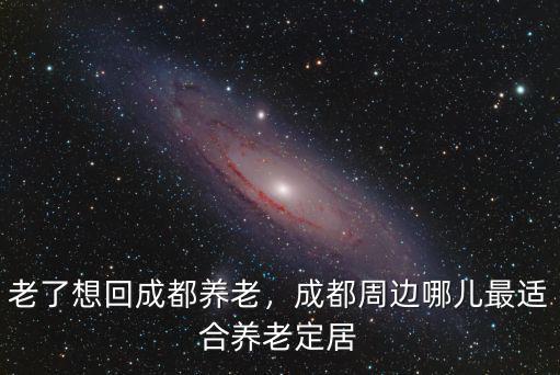 在成都周邊哪里能租到養老房,成都周邊哪兒最適合養老定居