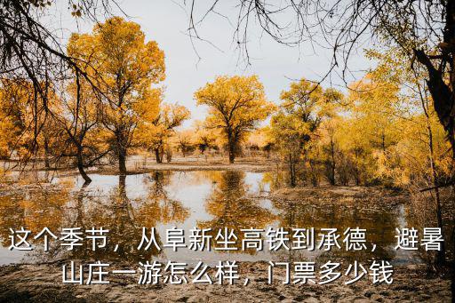 這個季節，從阜新坐高鐵到承德，避暑山莊一游怎么樣，門票多少錢