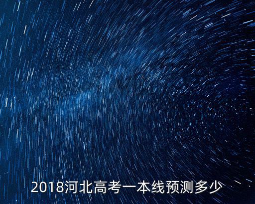 河北高考估分多少2018,2018年河北高考