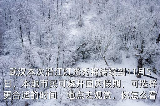 武漢本次沿江燈光秀將持續到11月5日，本地市民可避開國慶假期，可選擇更合適的時間、地點去觀賞，你怎么看