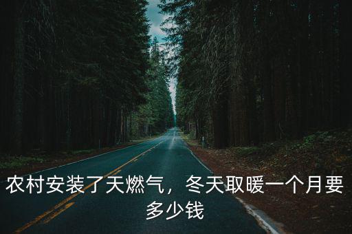 河北農(nóng)村改天然氣需要多少錢,農(nóng)村安裝天然氣交費(fèi)多少