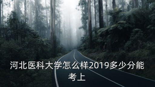 河北醫學院校多少分能上,2019多少分能考上